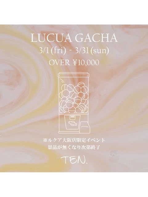 TEN.ルクア大阪店【3/1〜 “LUCUA GACHA” イベント開催！】 - LUCUA